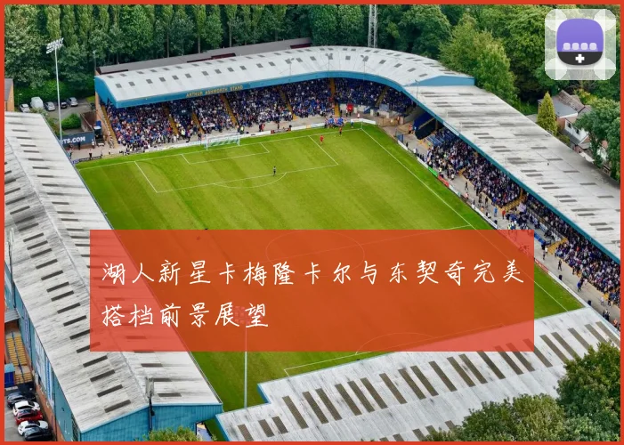 湖人新星卡梅隆卡尔与东契奇完美搭档前景展望