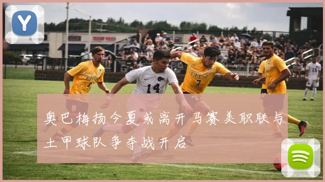 奥巴梅扬今夏或离开马赛美职联与土甲球队争夺战开启