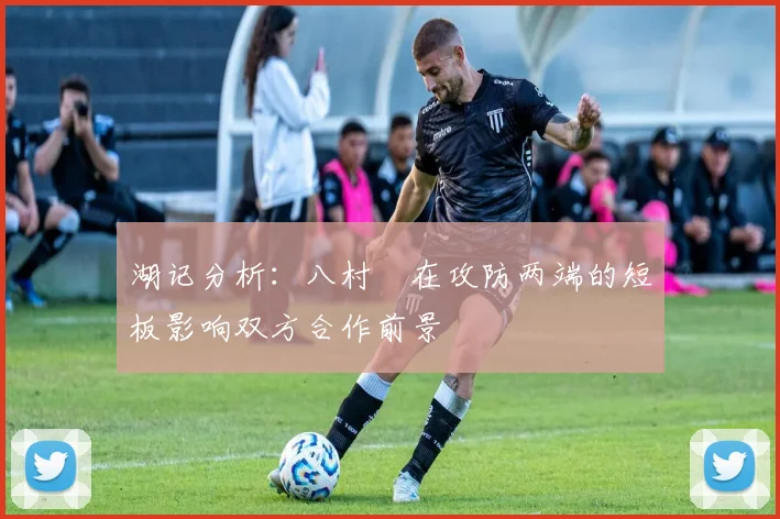 湖记分析：八村塁在攻防两端的短板影响双方合作前景