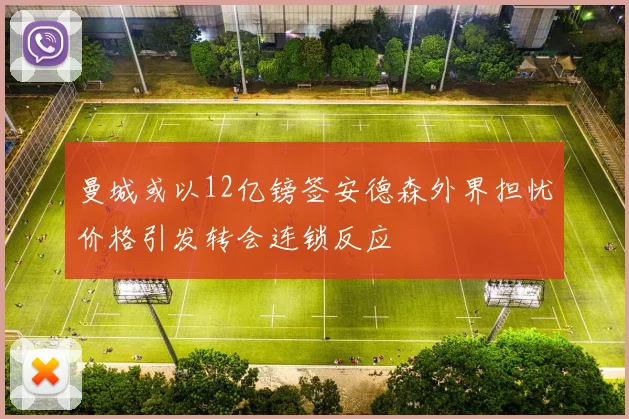曼城或以12亿镑签安德森外界担忧价格引发转会连锁反应