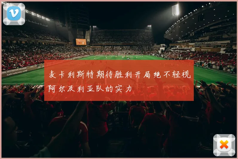 麦卡利斯特期待胜利开局绝不轻视阿尔及利亚队的实力