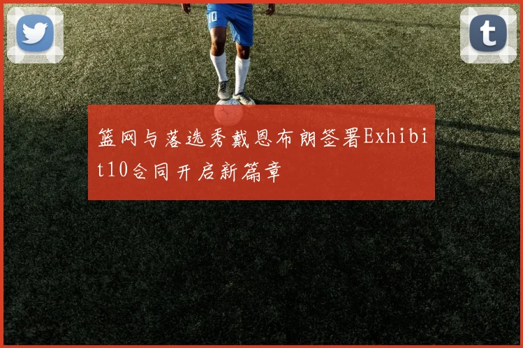 篮网与落选秀戴恩布朗签署Exhibit10合同开启新篇章