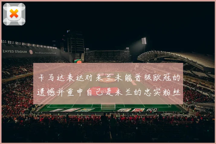 卡马达表达对米兰未能晋级欧冠的遗憾并重申自己是米兰的忠实粉丝