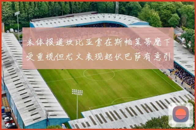 米体报道坎比亚索在斯帕莱蒂麾下受重视但尤文表现起伏巴萨有意引进
