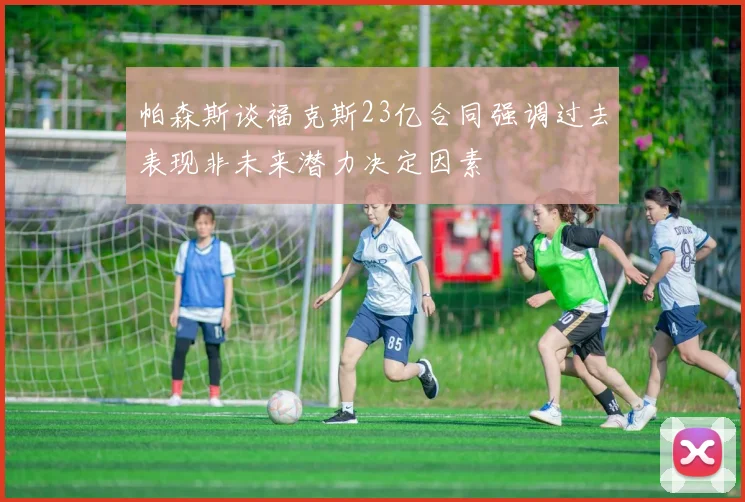 帕森斯谈福克斯23亿合同强调过去表现非未来潜力决定因素