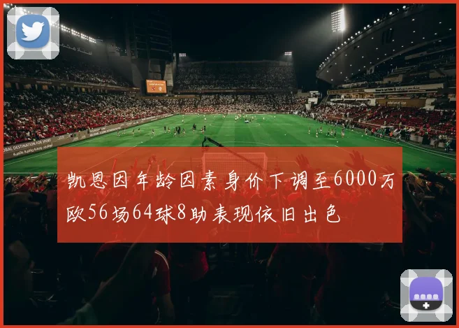 凯恩因年龄因素身价下调至6000万欧56场64球8助表现依旧出色